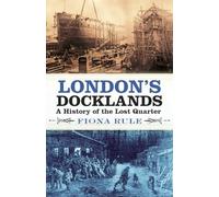 London's Docklands: A History of the Lost Quarter