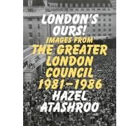 London's Ours!: Images From The Greater London Council 1981-1986