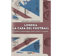 Londra. La casa del football. Squadre, personaggi, stadi, pub e curiosità