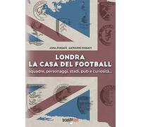 Londra. La casa del football. Squadre, personaggi, stadi, pub e curiosità
