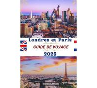 Londres et Paris Guide de voyage 2025: Deux villes, des aventures sans fin : explorez des sites emblématiques, des trésors cachés et des conseils ... travers deux des plus grandes villes d'Europe
