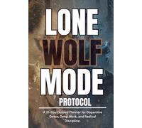 LONE WOLF MODE PROTOCOL: A 21-Day Planner for Dopamine Detox, Deep Work, and Radical Discipline.