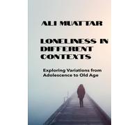 Loneliness In Different Context: Exploring Variations from Adolescence to Old Age (Psychological Insights and Strategies for Building Connections)