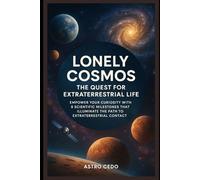Lonely Cosmos: The Quest for Extraterrestrial Life: Empower Your Curiosity with 8 Scientific Milestones That Illuminate the Path to Extraterrestrial Contact