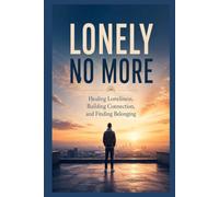 Lonely No More: Healing Loneliness, Building Connection, and Finding Belonging