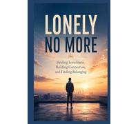 Lonely No More: Healing Loneliness, Building Connection, and Finding Belonging
