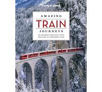 Lonely Planet Amazing Train Journeys: 60 unforgettable rail trips and how to experience them