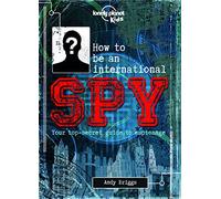 Lonely Planet Kids How to be an International Spy: Your Training Manual, Should You Choose to Accept it: Crack Fiendish Codes & Solve Puzzles | Get ... & Coolest Gadgets | Become a Super Sleuth