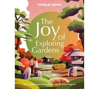 Lonely Planet The Joy of Exploring Gardens: 60 travel experiences to uplift and inspire: 1: 180 of the World's Most Spectacular Outdoor Spaces | ... on Where & When to Go | Beautiful Photography