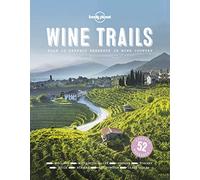 Lonely Planet Wine Trails: 52 Perfect Weekends in Wine Country