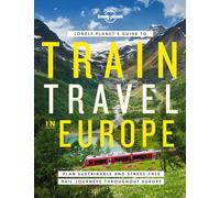 Lonely Planet's Guide to Train Travel in Europe: Plan Sustainable and Stress-free Journeys Throughout Europe: Detailed Itineraries | Planning Maps | ... and Stress-free Journeys Throughout Europe