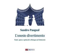 L'onesto divertimento. Teatri, opera e spettacoli a Bologna nel Settecento