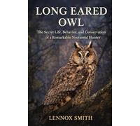 LONG EARED OWL: The Secret Life, Behavior, and Conservation of a Remarkable Nocturnal Hunter