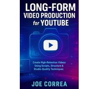 Long-Form Video Production for YouTube: Create High-Retention Videos Using Scripts, Structure & Studio-Quality Techniques: 4