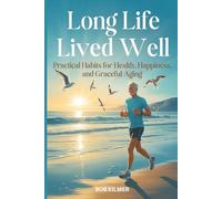 Long Life Lived Well: Practical Habits for Health, Happiness, and Graceful Living