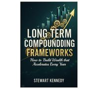 Long Term Compounding Frameworks: How to Build Wealth that Accelerates Every Year