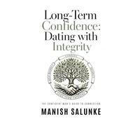 Long-Term Confidence: Dating with Integrity: A Modern Guide to Respectful, Sustainable Dating-Building Consent-Based Confidence for Lasting Relationships