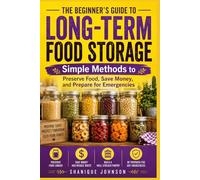 Long-Term Food Storage, the Beginner's Guide: Simple Methods to Preserve Food, Save Money, and Prepare for Emergencies