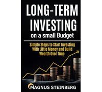 Long-Term Investing on a Small Budget: Simple Steps to Start Investing With Little Money and Build Wealth Over Time