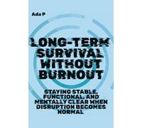 Long-Term Survival Without Burnout: Staying stable, functional, and mentally clear when disruption becomes normal: 3
