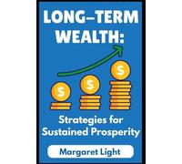 Long-Term Wealth: Strategies for Sustained Prosperity.: Smart habits and financial strategies to grow, protect, and enjoy wealth for life.