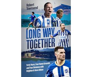 Long Way Together: Forty Years, Four Home Grounds and Four Divisions with Brighton & Hove Albion