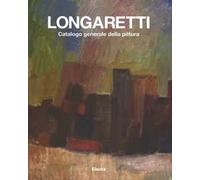 Longaretti. Catalogo generale della pittura. Ediz. illustrata. Vol. 1: 1930-1972