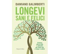 Longevi sani e felici. Scienza, stile di vita e abitudini per vivere più a lungo in salute