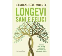 Longevi sani e felici. Scienza, stile di vita e abitudini per vivere più a lungo in salute