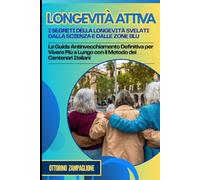Longevità Attiva: I Segreti della Longevità Svelati dalla Scienza e dalle Zone Blu: La Guida Antinvecchiamento Definitiva per Vivere Più a Lungo con il Metodo dei Centenari Italiani