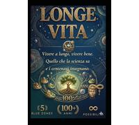 Longevità: Vivere a lungo, vivere bene Quello che la scienza sa e i centenari insegnano