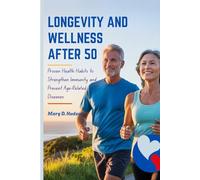 LONGEVITY AND WELLNESS AFTER 50: Proven Health Habits to Strengthen Immunity and Prevent Age-Related Diseases