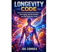 Longevity Code: Advanced Science-Backed Strategies to Slow Aging, Extend Lifespan, and Stay Physically Young: 1