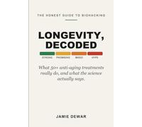 Longevity, Decoded: The Honest, Plain-English Guide to 50+ Biohacking and Anti-Aging Treatments, What They Are, Why People Do Them, and What the Science Actually Says