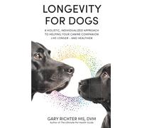Longevity for Dogs: A Holistic, Individualized Approach to Helping Your Canine Companion Live Longer - and Healthier