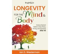 Longevity for the Mind & Body: Science-Backed Habits to Stay Sharp, Strong and Energized After 40