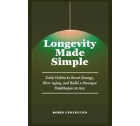 Longevity Made Simple: Science-Based Daily Habits to Boost Energy, Slow Aging, and Build a Stronger Healthspan at Any Age