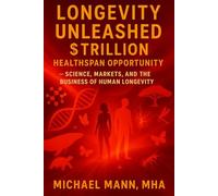 Longevity Unleashed: The $Trillion Healthspan Opportunity: Science, Markets, and The Business of Human Longevity
