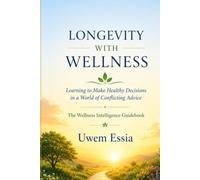 LONGEVITY WITH WELLNESS Learning to Make Healthy Decisions in a World of Conflicting Advice: The Wellness Intelligence Guidebook