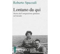 Lontano da qui. Storia dell'emigrazione giuliana nel mondo