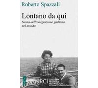 Lontano da qui. Storia dell'emigrazione giuliana nel mondo