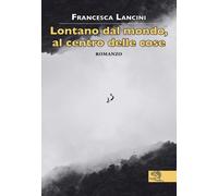 Lontano dal mondo, al centro delle cose - Lancini Francesca