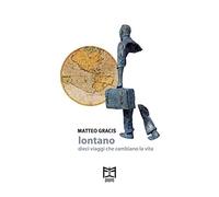 Libri Matteo Gracis - Lontano. Dieci Viaggi Che Cambiano La Vita
