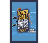 Lonzo Ball: Vision, Grit, and the Relentless Pursuit of Greatness: The complete Untold Journey of the NBA Star Who Refused to Quit