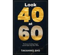 Look 40 at 60: The Science of Looking Younger - and the Myths That Don't Work