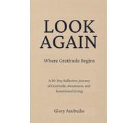 LOOK AGAIN: Where Gratitude Begins. A 30-Day Reflective Journey of Gratitude, Awareness, and Intentional Living