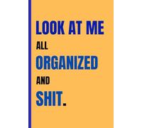 Look at Me All Organized and Shit.: : Funny Gift Notebook Journal, Gift For Co-workers, Friends and Family, 120 Pages, Clean and Simple Layout.