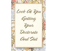 Look At You Getting Your Doctorate And Shit: Funny Saying Notebook for Women, School, Teacher, Office , Coworker, Boss, Secret Santa, Parents (110 lined pages)