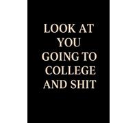 Look at You Going to College and Shit: 6x9 120 Page Lined Notebook Funny College Bound Student Gag Gift