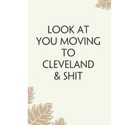 Look At You Moving To Cleveland & Shit: Blank Lined Notebook with Funny Quotes For Travel, New Jobs, New Friends, Office, Team, Boss Lady, Employees (6"x9")